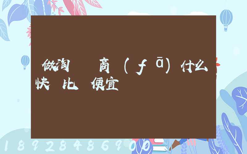 做淘寶電商發(fā)什么快遞比較便宜