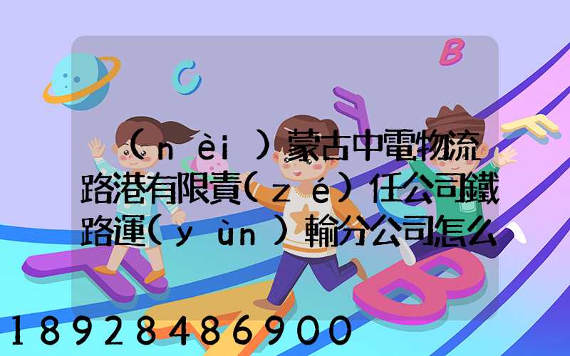 內(nèi)蒙古中電物流路港有限責(zé)任公司鐵路運(yùn)輸分公司怎么樣