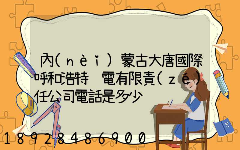 內(nèi)蒙古大唐國際呼和浩特鋁電有限責(zé)任公司電話是多少