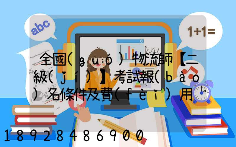全國(guó)物流師【二級(jí)】考試報(bào)名條件及費(fèi)用