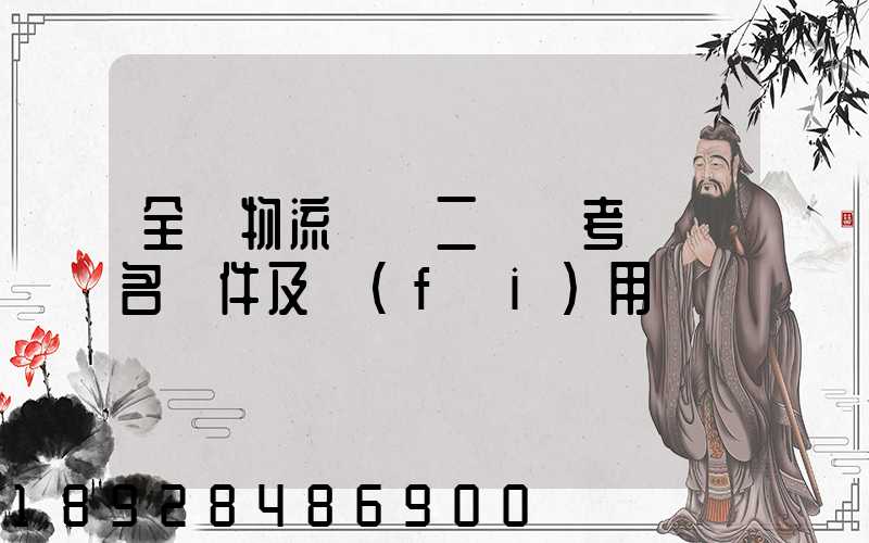 全國物流師【二級】考試報名條件及費(fèi)用