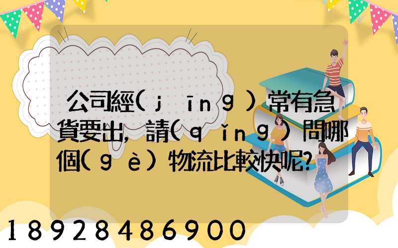 公司經(jīng)常有急貨要出，請(qǐng)問哪個(gè)物流比較快呢？