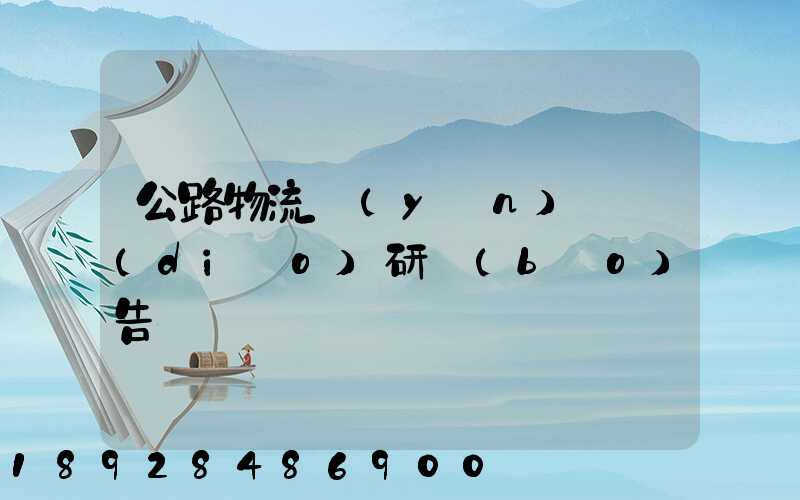 公路物流運(yùn)輸調(diào)研報(bào)告