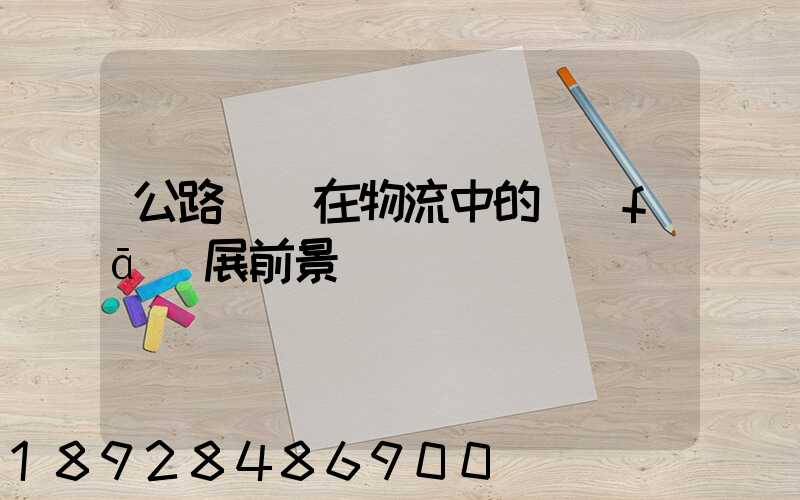 公路運輸在物流中的發(fā)展前景