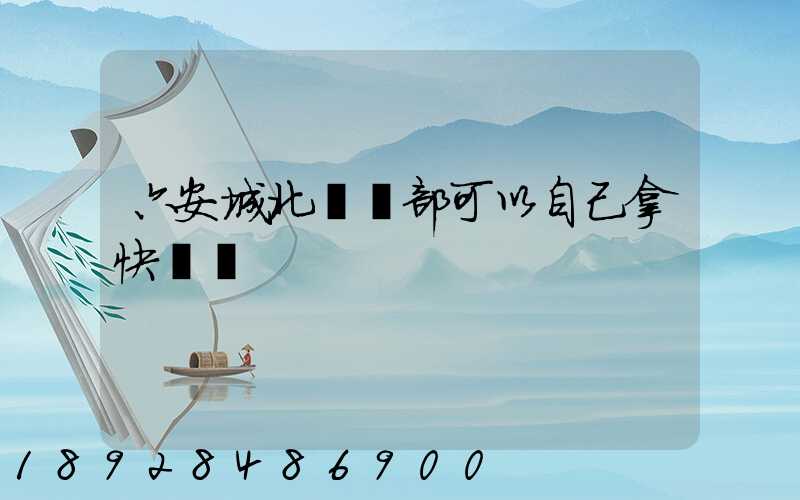 六安城北營業部可以自己拿快遞嗎