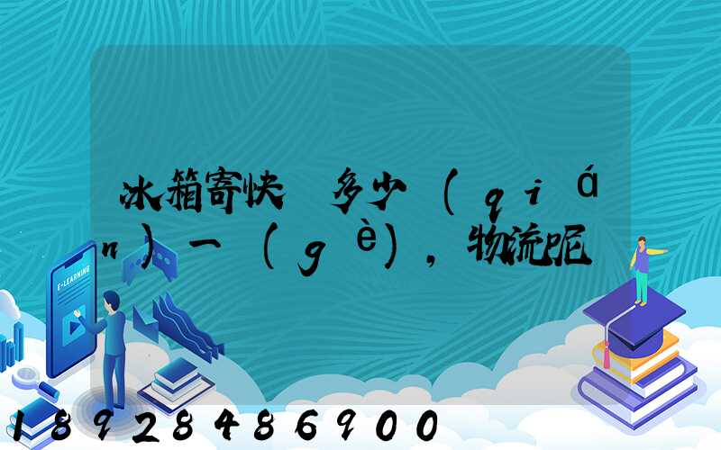 冰箱寄快遞多少錢(qián)一個(gè),物流呢