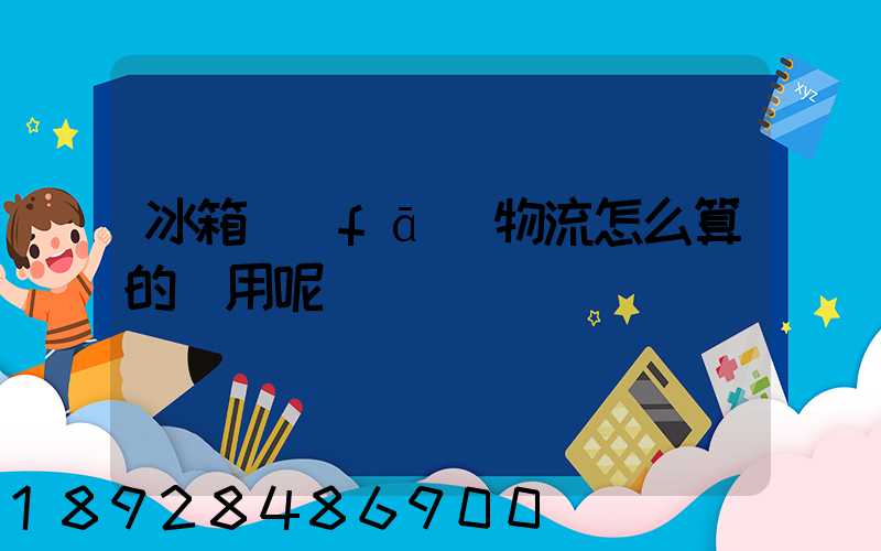 冰箱發(fā)物流怎么算的費用呢