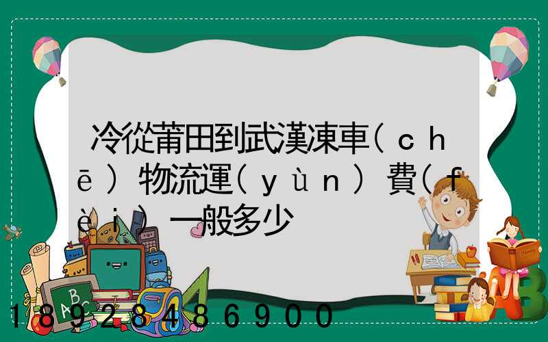 冷從莆田到武漢凍車(chē)物流運(yùn)費(fèi)一般多少