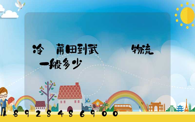 冷從莆田到武漢凍車物流運費一般多少