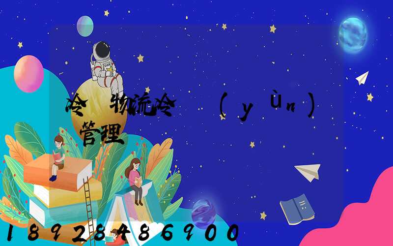 冷鏈物流冷鏈運(yùn)輸管理