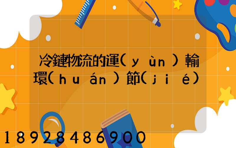 冷鏈物流的運(yùn)輸環(huán)節(jié)