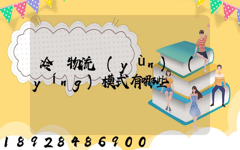 冷鏈物流運(yùn)營(yíng)模式有哪些