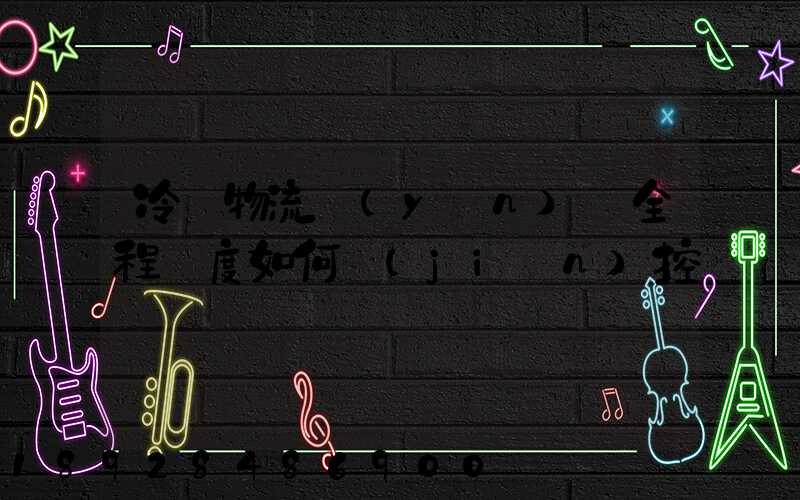 冷鏈物流運(yùn)輸全程溫度如何監(jiān)控