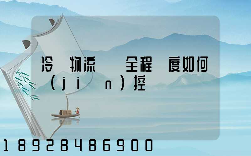 冷鏈物流運輸全程溫度如何監(jiān)控