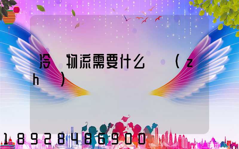 冷鏈物流需要什么資質(zhì)