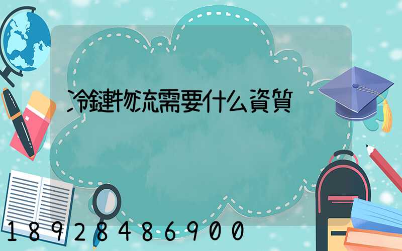 冷鏈物流需要什么資質