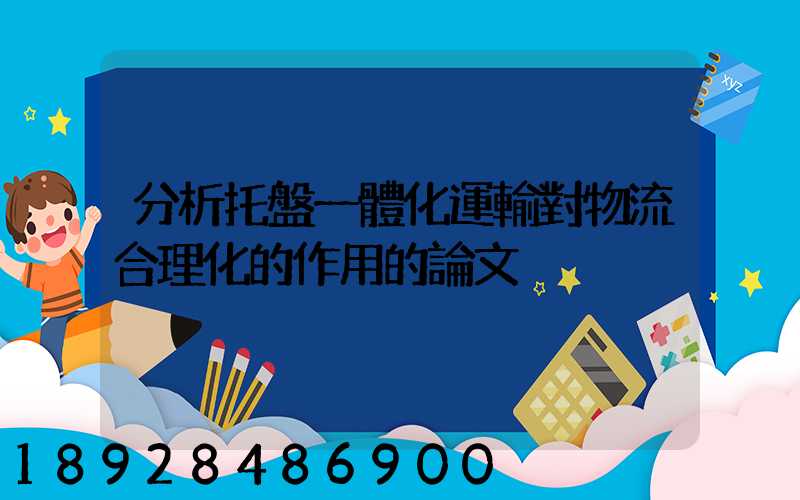 分析托盤一體化運輸對物流合理化的作用的論文