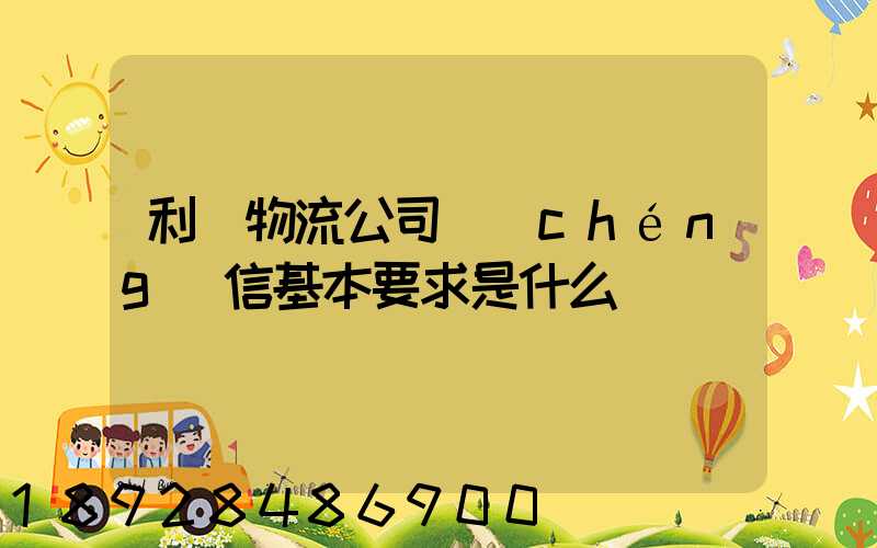 利豐物流公司誠(chéng)信基本要求是什么