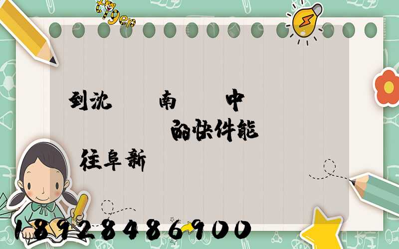 到沈陽渾南陸運中轉(zhuǎn)場的快件能發(fā)往阜新嗎