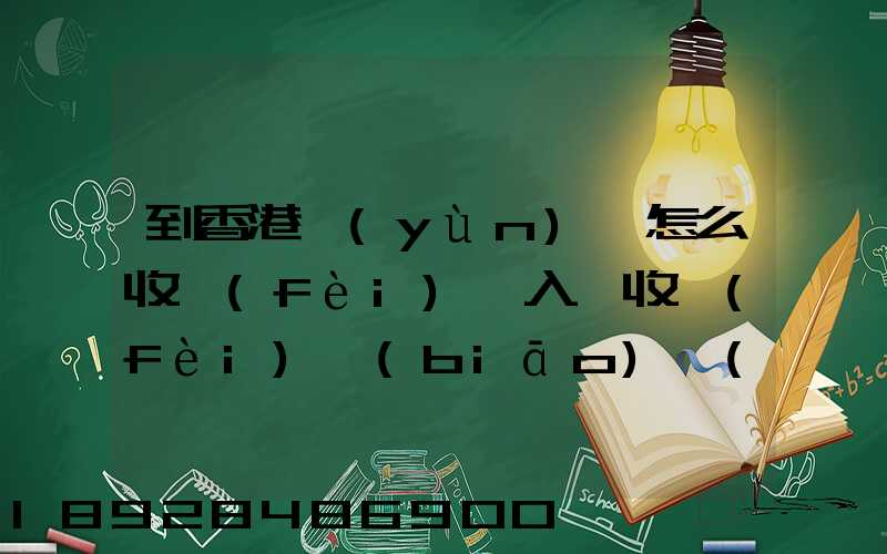 到香港運(yùn)輸怎么收費(fèi),入倉收費(fèi)標(biāo)準(zhǔn),香港派送