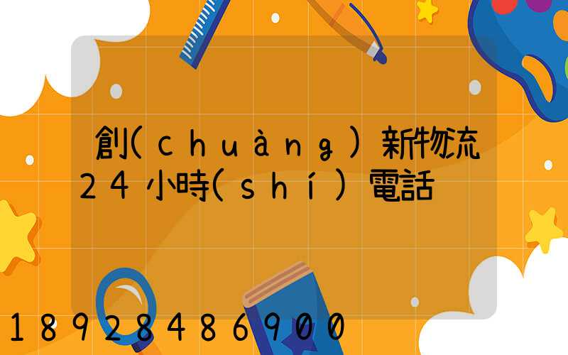 創(chuàng)新物流24小時(shí)電話