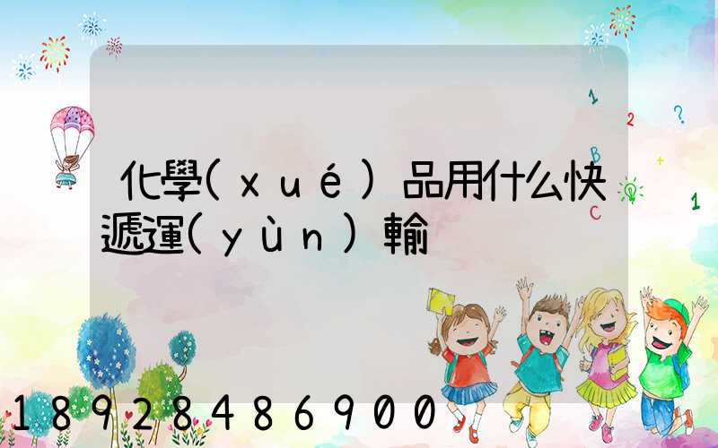 化學(xué)品用什么快遞運(yùn)輸