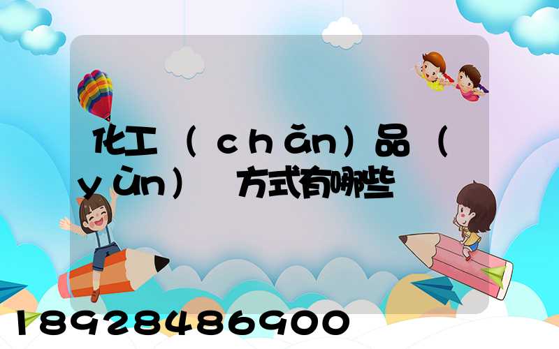 化工產(chǎn)品運(yùn)輸方式有哪些