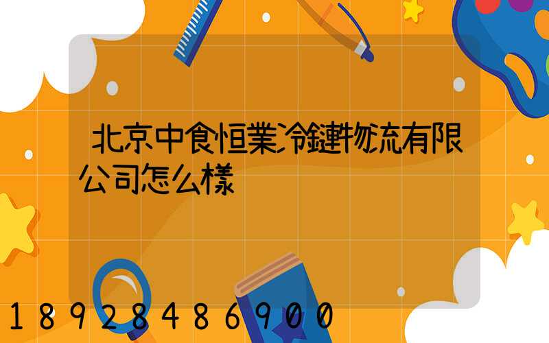 北京中食恒業冷鏈物流有限公司怎么樣