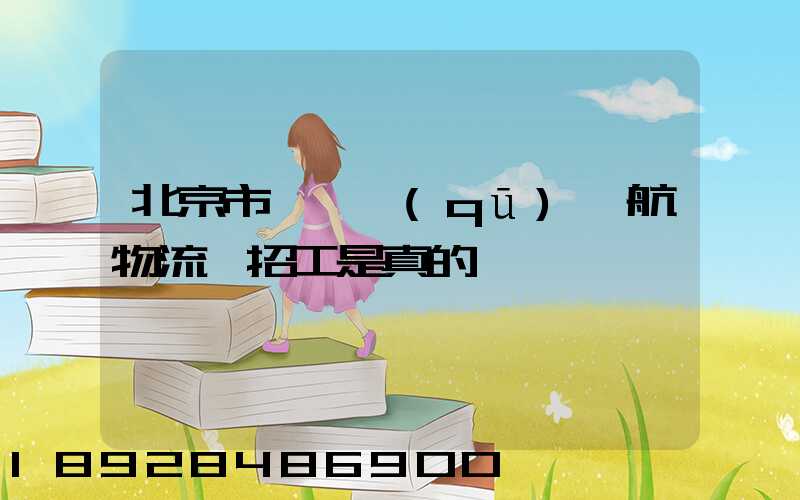 北京市順義區(qū)順航物流園招工是真的嗎