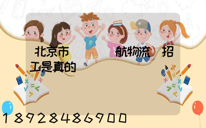北京市順義區順航物流園招工是真的嗎