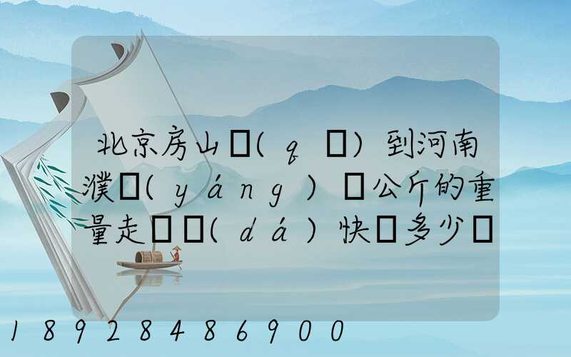 北京房山區(qū)到河南濮陽(yáng)兩公斤的重量走韻達(dá)快遞多少錢(qián)