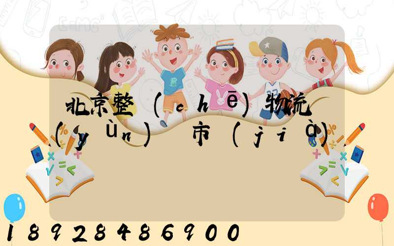 北京整車(chē)物流運(yùn)輸市價(jià)