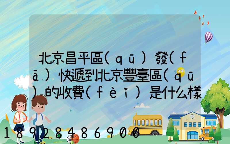 北京昌平區(qū)發(fā)快遞到北京豐臺區(qū)的收費(fèi)是什么樣的