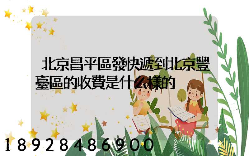 北京昌平區發快遞到北京豐臺區的收費是什么樣的