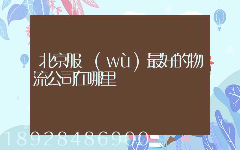 北京服務(wù)最好的物流公司在哪里