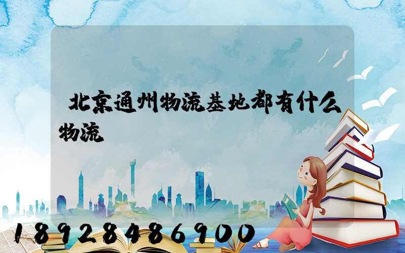 北京通州物流基地都有什么物流
