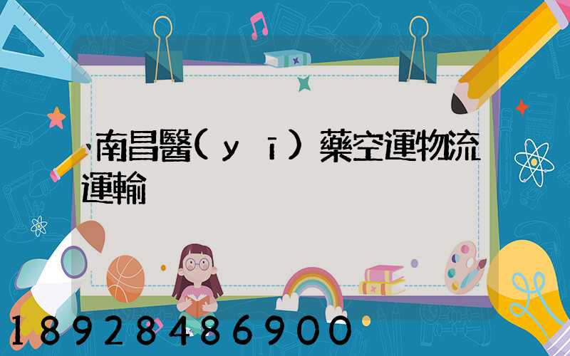 南昌醫(yī)藥空運物流運輸