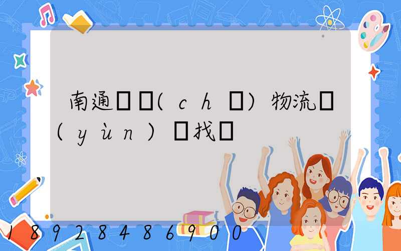 南通倉儲(chǔ)物流運(yùn)輸找誰