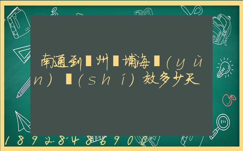南通到廣州黃埔海運(yùn)時(shí)效多少天