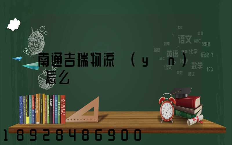 南通吉瑞物流運(yùn)輸怎么樣