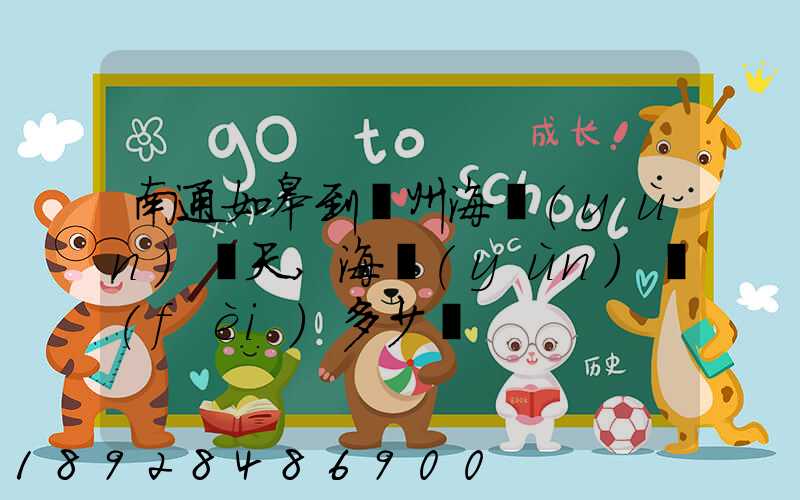 南通如皋到廣州海運(yùn)幾天,海運(yùn)費(fèi)多少錢