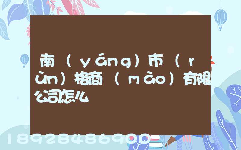 南陽(yáng)市潤(rùn)格商貿(mào)有限公司怎么樣