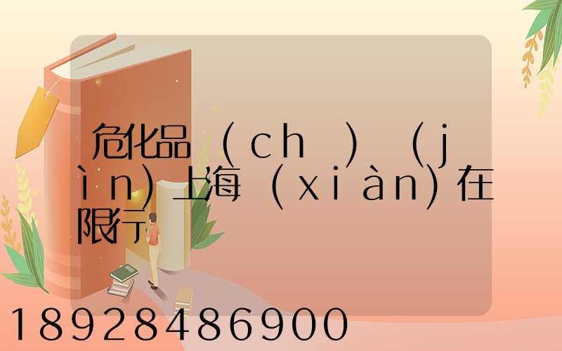 危化品車(chē)進(jìn)上海現(xiàn)在限行嗎