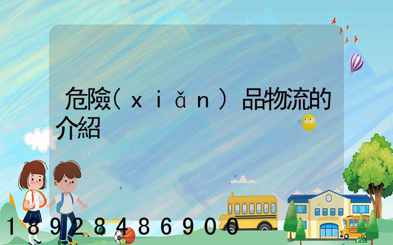 危險(xiǎn)品物流的介紹