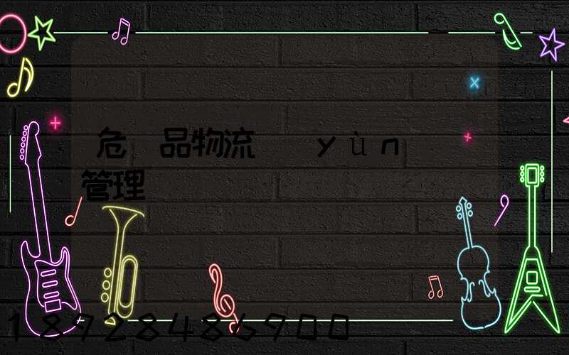 危險品物流運(yùn)輸管理