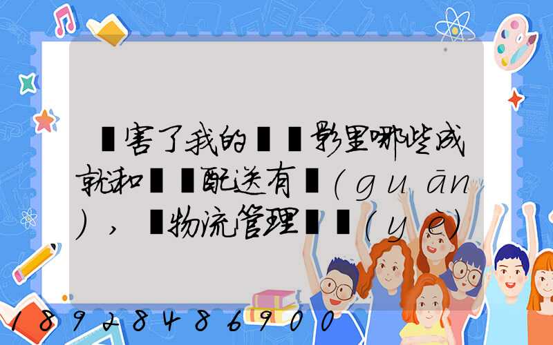 厲害了我的國電影里哪些成就和倉儲配送有關(guān),對物流管理專業(yè)的發(fā)