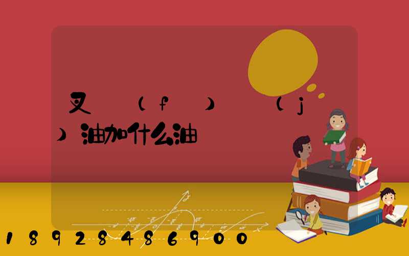 叉車發(fā)動機(jī)油加什么油