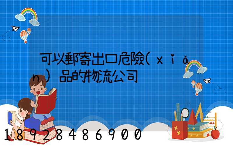 可以郵寄出口危險(xiǎn)品的物流公司