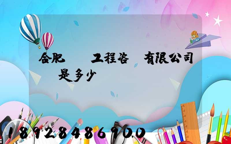 合肥豐潤工程咨詢有限公司電話是多少