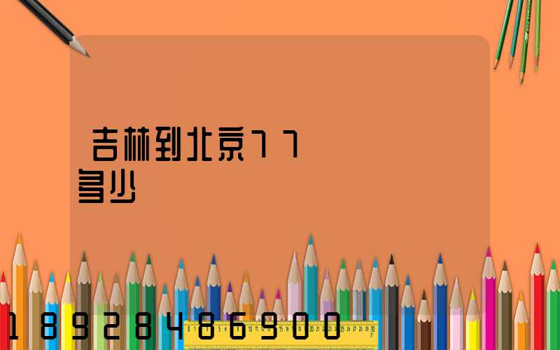 吉林到北京77車貨車運費多少